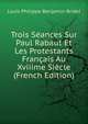 Trois Seances Sur Paul Rabaut Et Les Protestants Francais Au Xviiime Siecle (French Edition), Louis Philippe Benjamin Bridel 