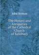 The History and Antiquities of the Cathedral Church of Salisbury, John Britton 