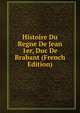 Histoire Du Regne De Jean 1er, Duc De Brabant (French Edition), 