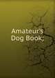 Amateur's Dog Book;, 