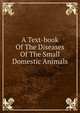 A Text-book Of The Diseases Of The Small Domestic Animals, 