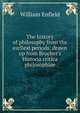 The history of philosophy from the earliest periods: drawn up from Brucher's Historia critica philosophiae, William Enfield 