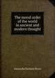 The moral order of the world in ancient and modern thought, Alexander Balmain Bruce 