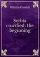 Serbia crucified: the beginning, Milutin Krunich 