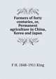 Farmers of forty centuries, or, Permanent agriculture in China, Korea and Japan, F H. 1848-1911 King 