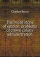 The broad stone of empire: problems of crown colony administration, Charles Bruce 