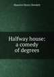 Halfway house: a comedy of degrees, Hewlett Maurice Henry 