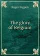 The glory of Belgium, Roger Ingpen 