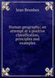 Human geography; an attempt at a positive classification, principles and examples, Jean Brunhes 