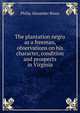 The plantation negro as a freeman, observations on his character, condition and prospects in Virginia, Philip Alexander Bruce 