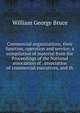Commercial organizations, their function, operation and service; a compilation of material from the Proceedings of the National association of . association of commercial executives, and th, William George Bruce 