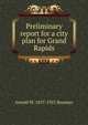 Preliminary report for a city plan for Grand Rapids, Arnold W. 1857-1925 Brunner 