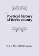 Poetical history of Berks county, D B. 1835-1903 Brunner 