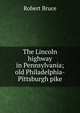 The Lincoln highway in Pennsylvania; old Philadelphia-Pittsburgh pike, Robert Bruce 