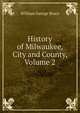 History of Milwaukee, City and County, Volume 2, William George Bruce 