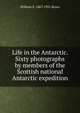 Life in the Antarctic. Sixty photographs by members of the Scottish national Antarctic expedition, William S. 1867-1921 Bruce 