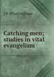 Catching men; studies in vital evangelism, J P. Brushingham 