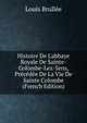 Histoire De L'abbaye Royale De Sainte-Colombe-Lez-Sens, Pr?c?d?e De La Vie De Sainte Colombe (French Edition), Louis Brullee 