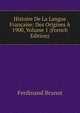 Histoire De La Langue Francaise: Des Origines A 1900, Volume 1 (French Edition), Ferdinand Brunot 