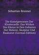 Die Kunstgenossen Der Klosterzelle: Das Wirken Des Klerus in Den Gebieten Der Malerei, Skulptur Und Baukunst (German Edition), Sebastian Brunner 