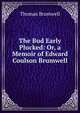 The Bud Early Plucked: Or, a Memoir of Edward Coulson Brumwell, Thomas Brumwell 