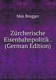 Zurcherische Eisenbahnpolitik . (German Edition), Max Brugger 