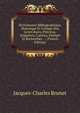Dictionnaire Bibliographique, Historique Et Critique Des Livres Rares, Precieux, Singuliers, Curieux, Estimes Et Recherches . /. (French Edition), Jacques-Charles Brunet 