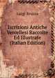 Iscrizioni Antiche Vercellesi Raccolte Ed Illustrate (Italian Edition), Luigi Bruzza 