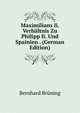 Maximilians Ii. Verhaltnis Zu Philipp Ii. Und Spainien . (German Edition), Bernhard Bruning 
