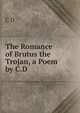 The Romance of Brutus the Trojan, a Poem by C.D., C D 