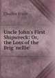 Uncle John's First Shipwreck: Or, the Loss of the Brig 'nellie'., Charles Bruce 