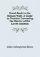 Hand-Book to the Roman Wall: A Guide to Tourists Traversing the Barrier of the Lower Isthmus, John Collingwood Bruce 