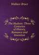 The Hudson: Three Centuries of History, Romance and Invention, Wallace Bruce 