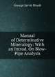 Manual of Determinative Mineralogy: With an Introd. On Blow-Pipe Analysis, George Jarvis Brush 