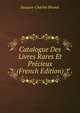 Catalogue Des Livres Rares Et Precieux (French Edition), Jacques-Charles Brunet 