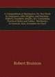 A Compendium of Mechanics; Or, Text Book for Engineers, Mill-Wrights, and Machine-Makers, Founders, Smiths, &c: Containing Practical Rules and Tables . Mechanics in General; Also, Examples for Each, Robert Brunton 