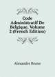 Code Administratif De Belgique, Volume 2 (French Edition), Alexandre Bruno 