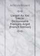 L'argot Au Xxc Si?cle: Dictionnaire Fran?ais-Argot (French Edition), Aristide Bruant 