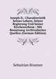 Joseph Ii.: Charakteristik Seines Lebens, Seiner Regierung Und Seiner Kirchenreform : Mit Benutzung Archivalischer Quellen (German Edition), Sebastian Brunner 
