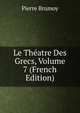 Le Theatre Des Grecs, Volume 7 (French Edition), Pierre Brumoy 