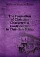 The Formation of Christian Character: A Contribution to Christian Ethics, William Straton Bruce 
