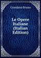 Le Opere Italiane (Italian Edition), Giordano Bruno 