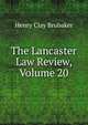 The Lancaster Law Review, Volume 20, Henry Clay Brubaker 