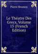 Le Theatre Des Grecs, Volume 15 (French Edition), Pierre Brumoy 