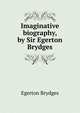 Imaginative biography, by Sir Egerton Brydges, Brydges Egerton 