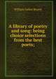 A library of poetry and song: being choice selections from the best poets;, Bryant William Cullen 