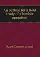 An outline for a field study of a lumber operation, Ralph Clement Bryant 