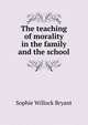 The teaching of morality in the family and the school, Sophie Willock Bryant 