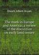 The mark in Europe and America; a review of the discussion on early land tenure, Enoch Albert Bryan 