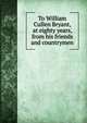 To William Cullen Bryant, at eighty years, from his friends and countrymen, 